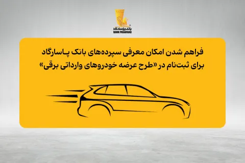 فراهم شدن امکان معرفی سپرده‌های بانک پاسارگاد برای ثبت‌نام در «طرح عرضه خودروهای وارداتی برقی»